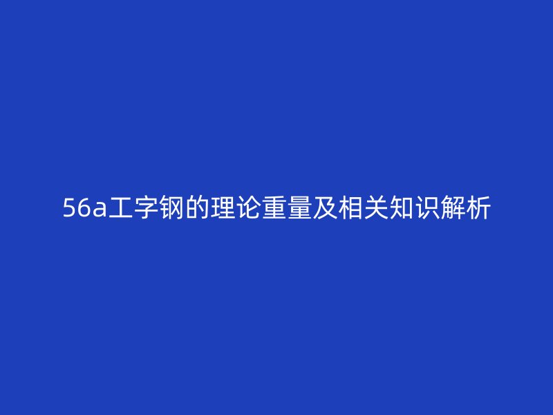 56a工字鋼的理論重量及相關知識解析