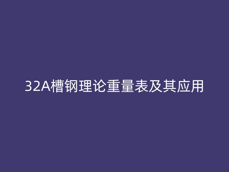 32A槽鋼理論重量表及其應用
