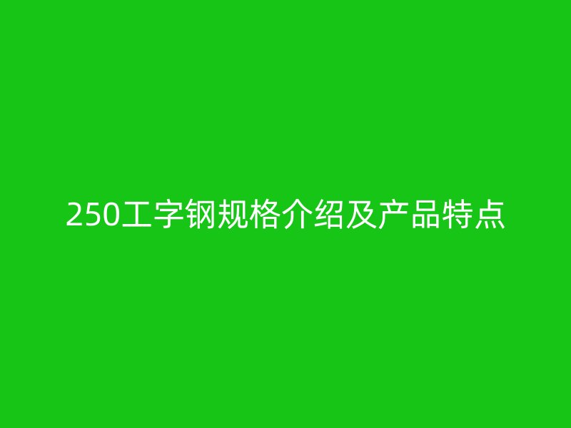 250工字鋼規格介紹及產品特點