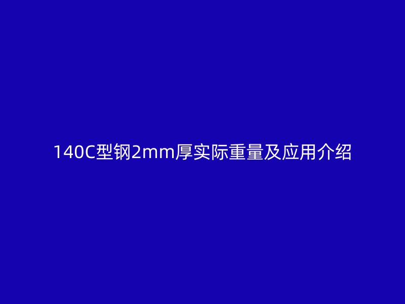 140C型鋼2mm厚實際重量及應用介紹