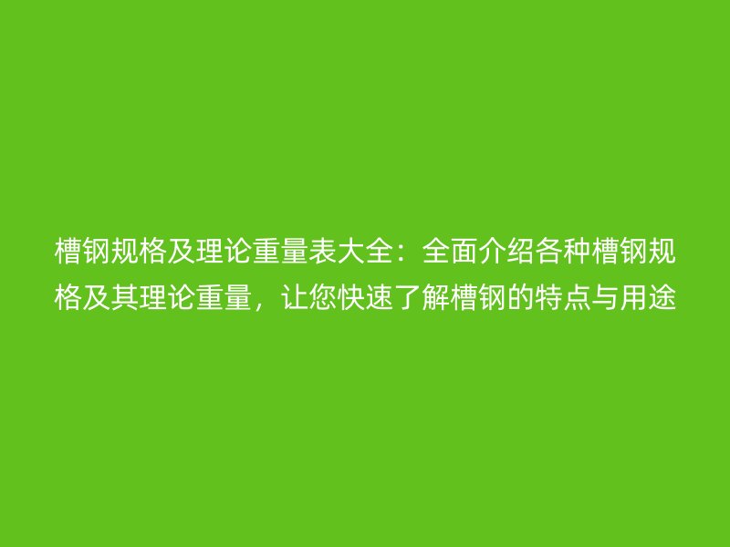 槽鋼規格及理論重量表大全：全面介紹各種槽鋼規格及其理論重量，讓您快速了解槽鋼的特點與用途。