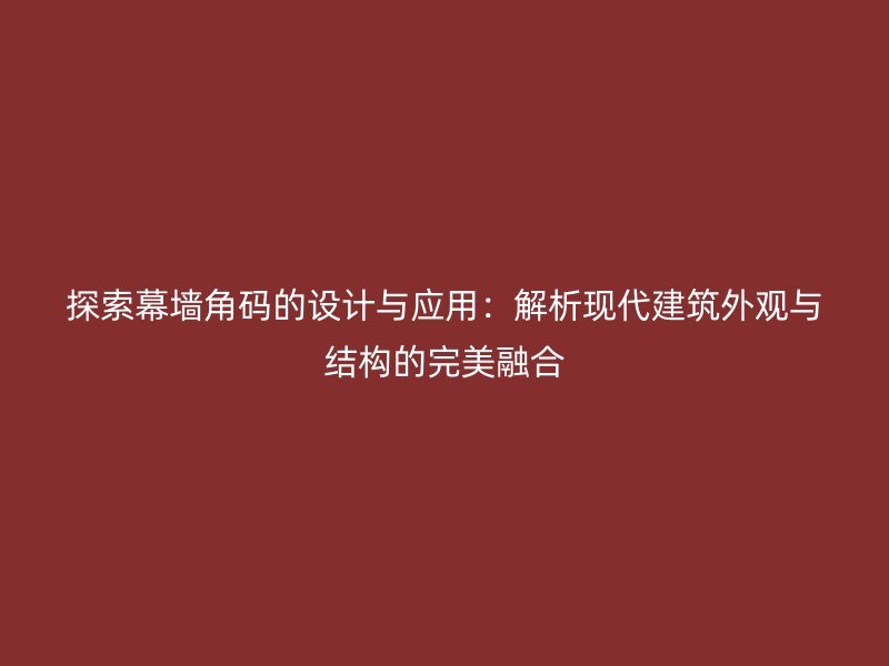 探索幕墻角碼的設計與應用：解析現代建筑外觀與結構的完美融合