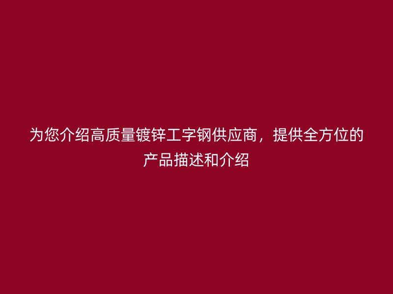 為您介紹高質量鍍鋅工字鋼供應商，提供全方位的產品描述和介紹