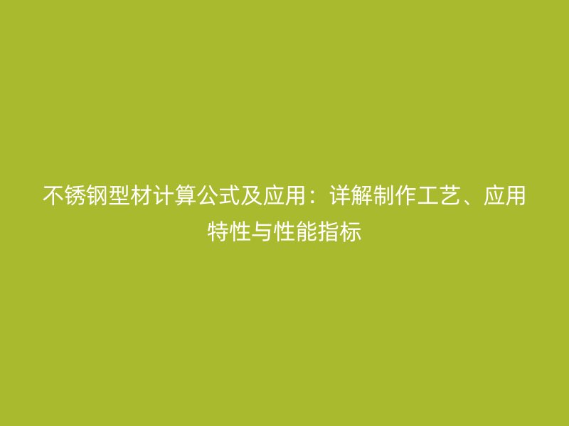 不銹鋼型材計算公式及應用：詳解制作工藝、應用特性與性能指標