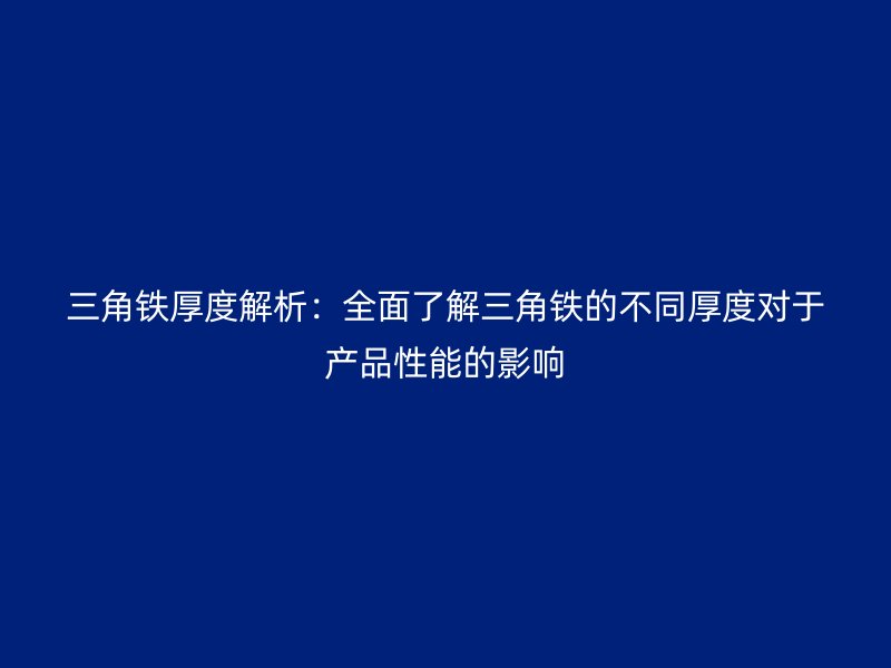 三角鐵厚度解析：全面了解三角鐵的不同厚度對于產品性能的影響