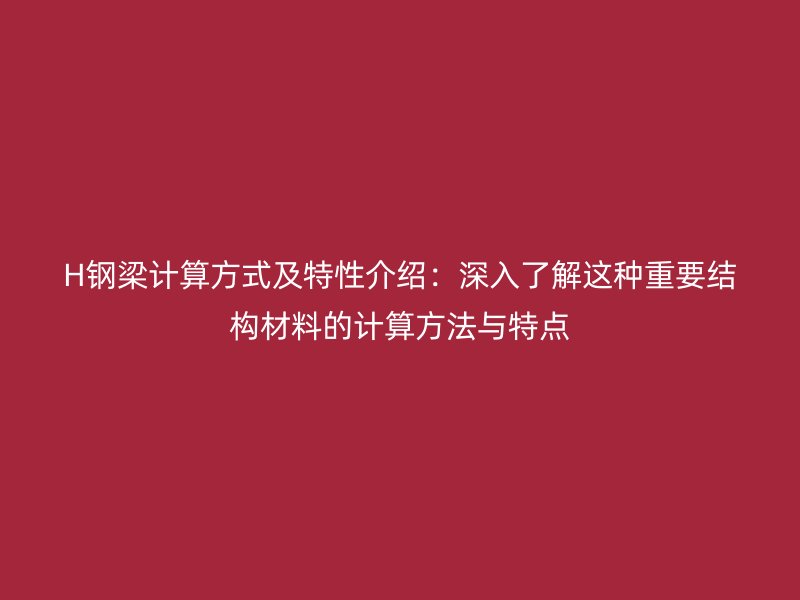 H鋼梁計算方式及特性介紹：深入了解這種重要結構材料的計算方法與特點
