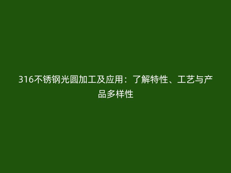 316不銹鋼光圓加工及應用：了解特性、工藝與產品多樣性