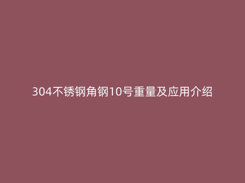 304不銹鋼角鋼10號重量及應用介紹