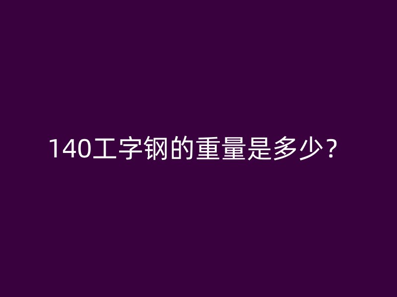 140工字鋼的重量是多少？