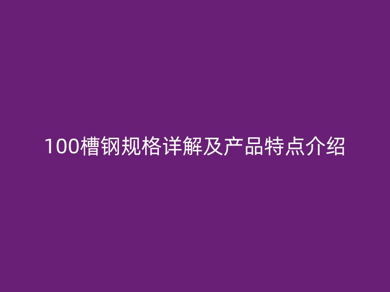 100槽鋼規格詳解及產品特點介紹