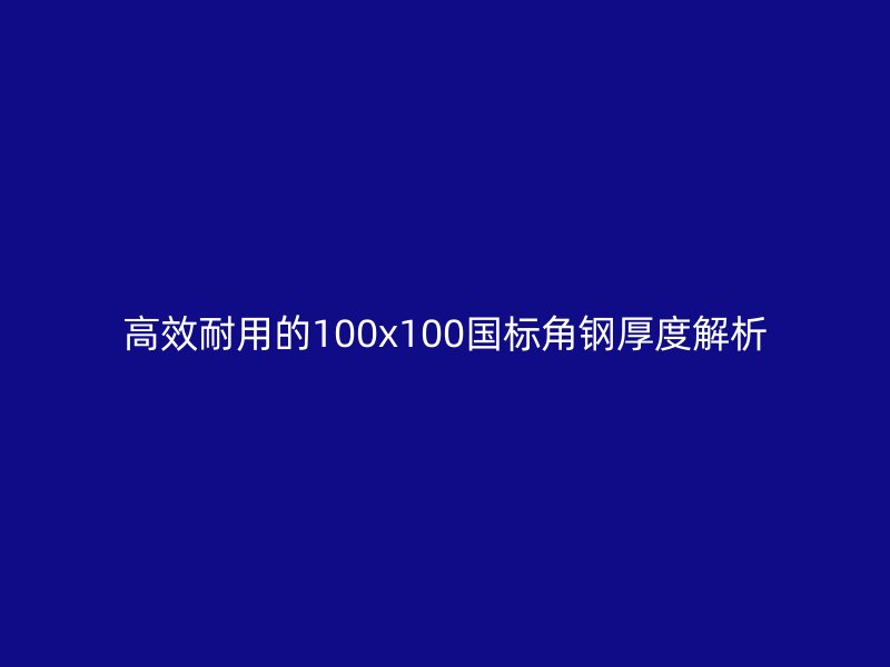 高效耐用的100x100國標角鋼厚度解析