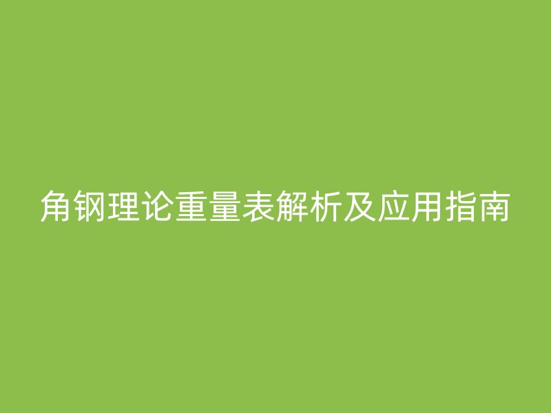 角鋼理論重量表解析及應用指南