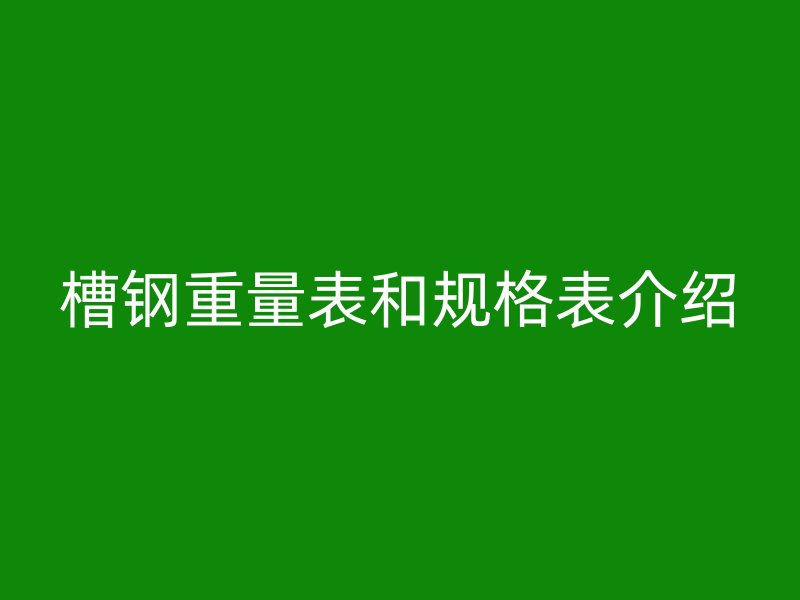 槽鋼重量表和規格表介紹