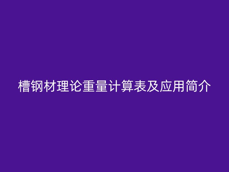 槽鋼材理論重量計算表及應用簡介