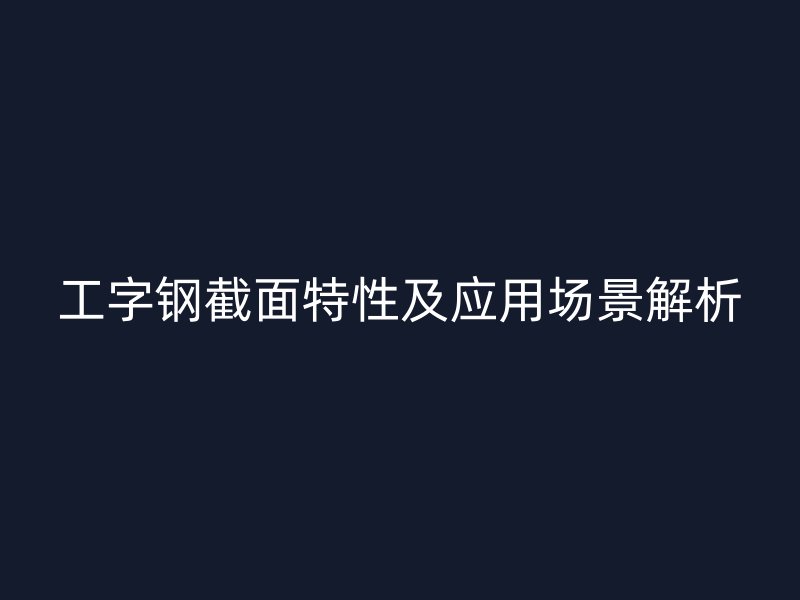 工字鋼截面特性及應用場景解析