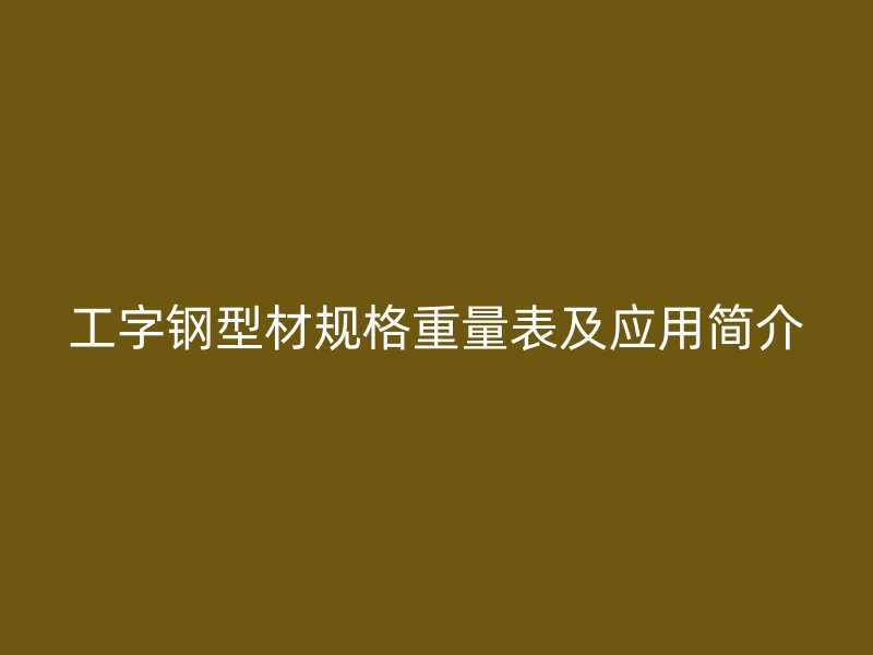 工字鋼型材規格重量表及應用簡介