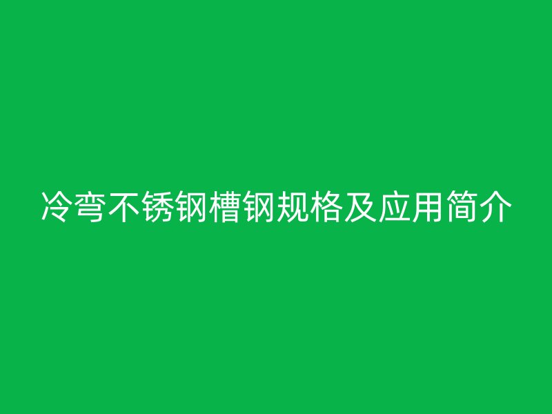 冷彎不銹鋼槽鋼規格及應用簡介