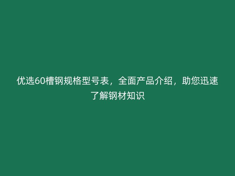 優選60槽鋼規格型號表，全面產品介紹，助您迅速了解鋼材知識