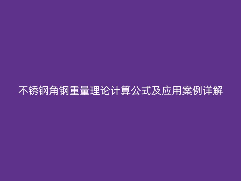 不銹鋼角鋼重量理論計算公式及應用案例詳解