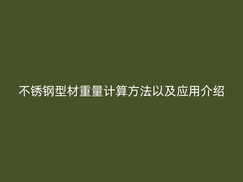 不銹鋼型材重量計算方法以及應用介紹