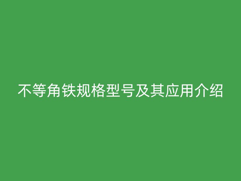 不等角鐵規格型號及其應用介紹