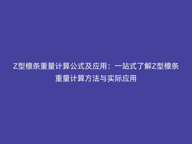 Z型檁條重量計算公式及應用：一站式了解Z型檁條重量計算方法與實際應用