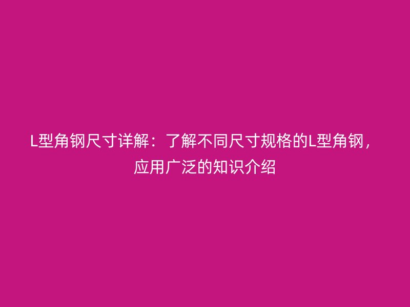 L型角鋼尺寸詳解：了解不同尺寸規格的L型角鋼，應用廣泛的知識介紹