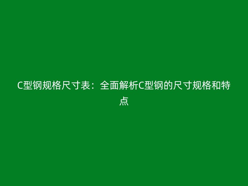 C型鋼規格尺寸表：全面解析C型鋼的尺寸規格和特點
