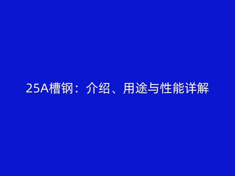 25A槽鋼：介紹、用途與性能詳解
