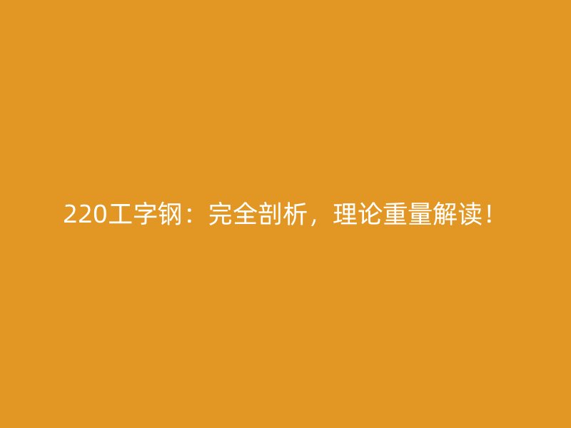 220工字鋼：完全剖析，理論重量解讀！