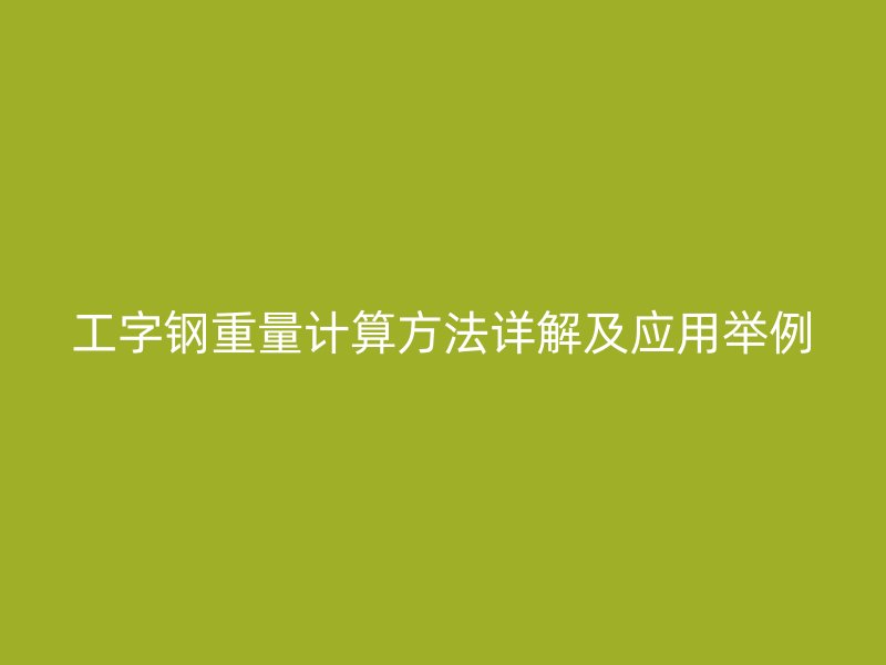 工字鋼重量計算方法詳解及應用舉例