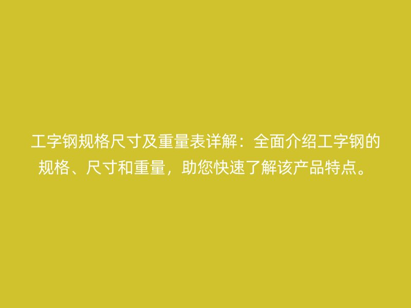 工字鋼規格尺寸及重量表詳解：全面介紹工字鋼的規格、尺寸和重量，助您快速了解該產品特點。