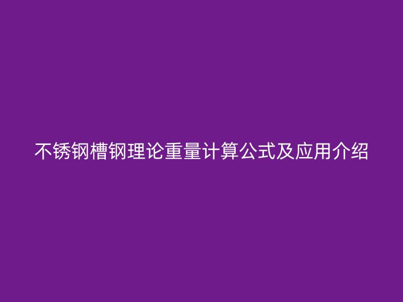 不銹鋼槽鋼理論重量計算公式及應用介紹