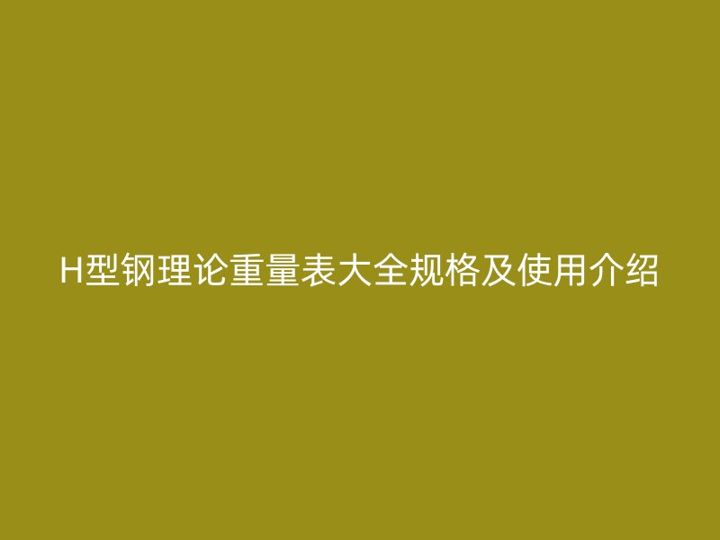 H型鋼理論重量表大全規格及使用介紹