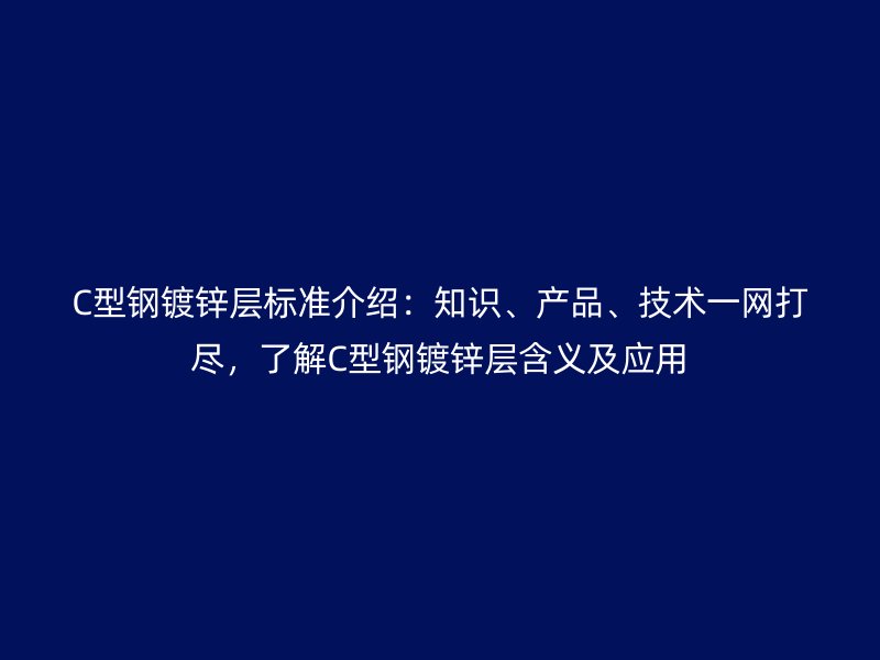 C型鋼鍍鋅層標準介紹：知識、產品、技術一網打盡，了解C型鋼鍍鋅層含義及應用