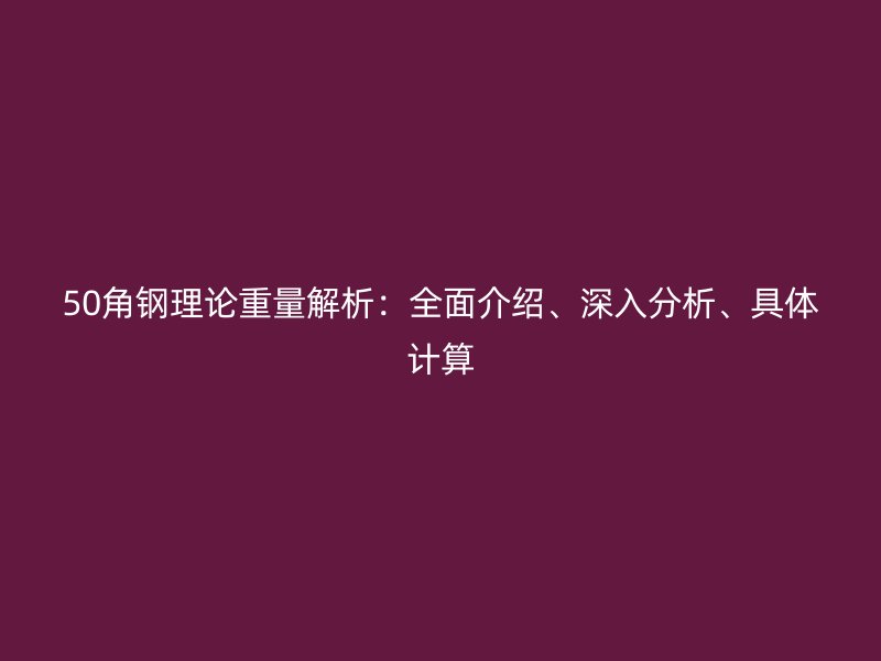 50角鋼理論重量解析：全面介紹、深入分析、具體計算