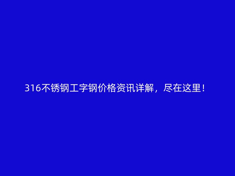 316不銹鋼工字鋼價格資訊詳解，盡在這里！