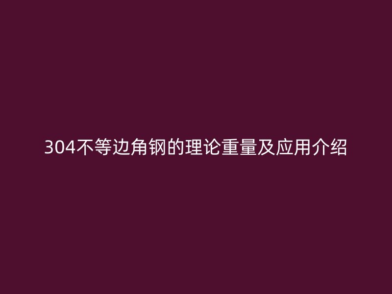 304不等邊角鋼的理論重量及應用介紹