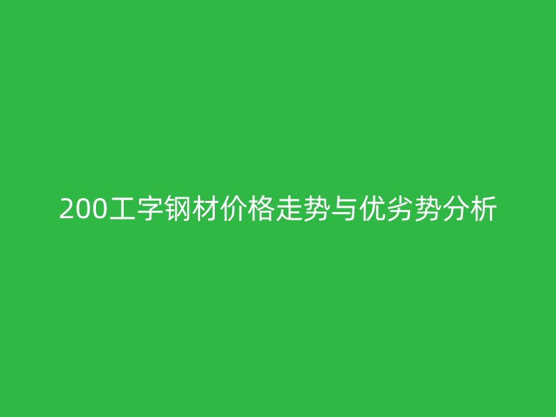 200工字鋼材價格走勢與優劣勢分析