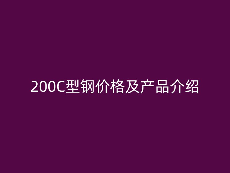 200C型鋼價格及產品介紹