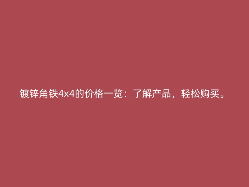 鍍鋅角鐵4x4的價格一覽：了解產(chǎn)品，輕松購買。