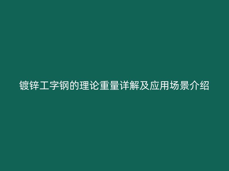 鍍鋅工字鋼的理論重量詳解及應用場景介紹