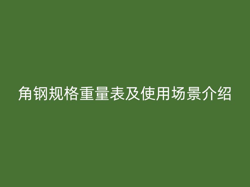 角鋼規格重量表及使用場景介紹