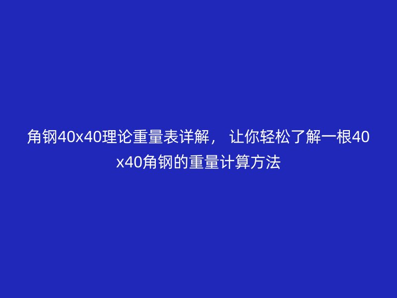 角鋼40x40理論重量表詳解， 讓你輕松了解一根40x40角鋼的重量計算方法
