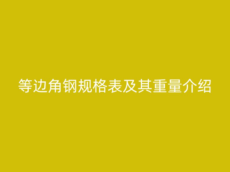 等邊角鋼規格表及其重量介紹