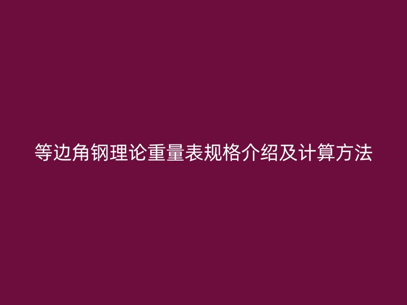 等邊角鋼理論重量表規格介紹及計算方法