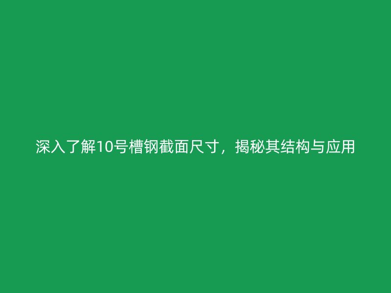 深入了解10號槽鋼截面尺寸，揭秘其結構與應用