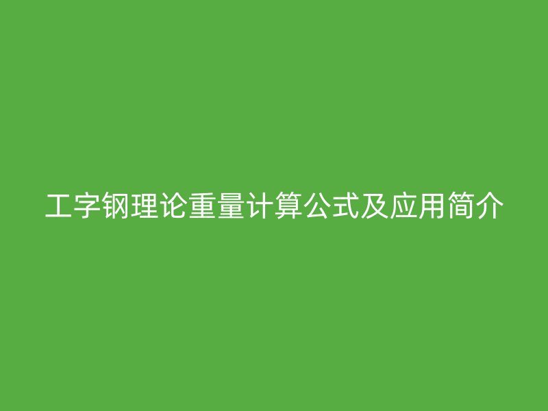 工字鋼理論重量計(jì)算公式及應(yīng)用簡(jiǎn)介