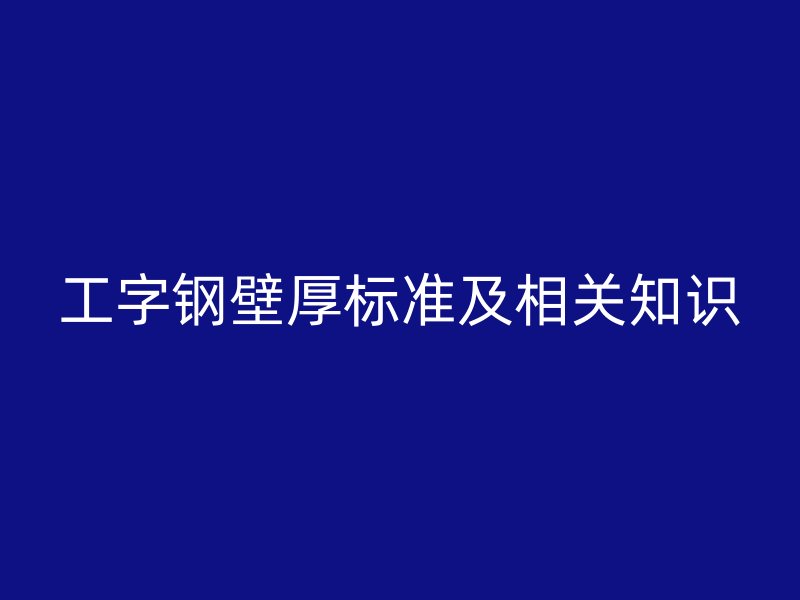 工字鋼壁厚標準及相關知識
