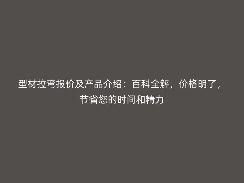 型材拉彎報價及產品介紹：百科全解，價格明了，節省您的時間和精力